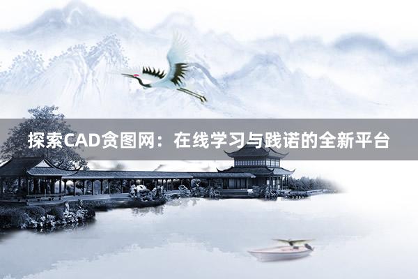 探索CAD贪图网：在线学习与践诺的全新平台